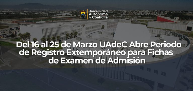 Del 16 al 25 de marzo UA de C abre periodo de registro extemporáneo para fichas de examen de admisión